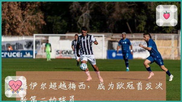 诺伊尔超越梅西，成为欧冠首发次数第二的球员