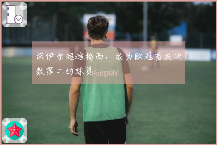 诺伊尔超越梅西，成为欧冠首发次数第二的球员