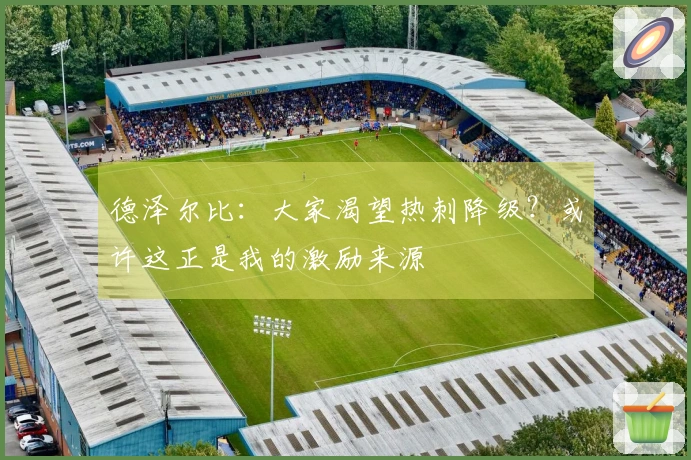 德泽尔比：大家渴望热刺降级？或许这正是我的激励来源