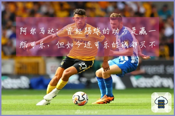 阿尔马达：曾经踢球的动力是赢一瓶可乐，但如今连可乐的钱都买不起
