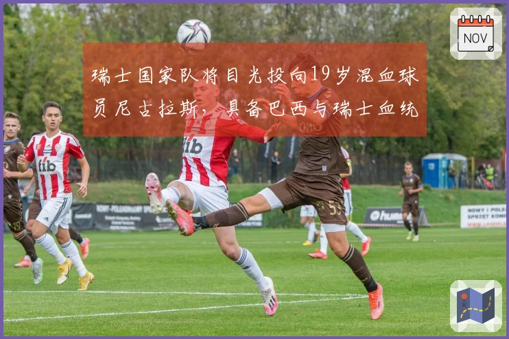 瑞士国家队将目光投向19岁混血球员尼古拉斯，具备巴西与瑞士血统