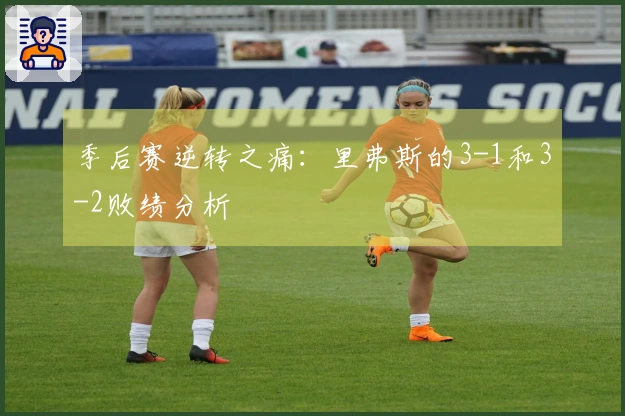 季后赛逆转之痛：里弗斯的3-1和3-2败绩分析