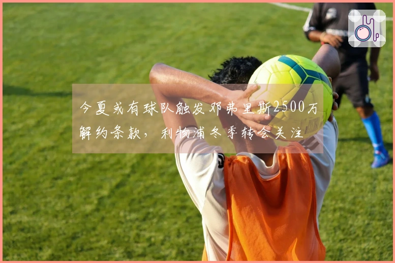 今夏或有球队触发邓弗里斯2500万解约条款，利物浦冬季转会关注