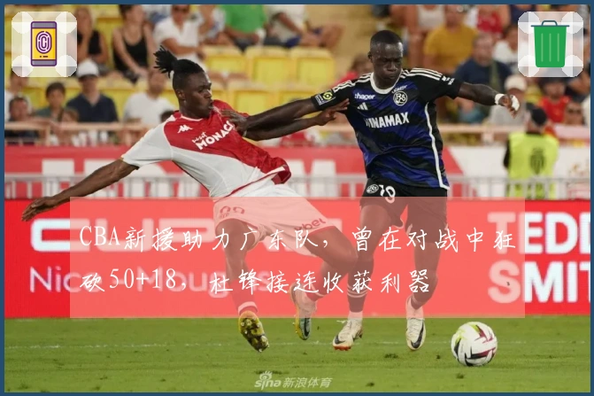 CBA新援助力广东队，曾在对战中狂砍50+18，杜锋接连收获利器