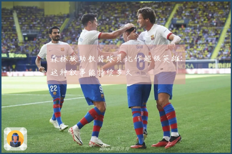 森林狼助教将球员比作超级英雄：这种叙事能持续多久